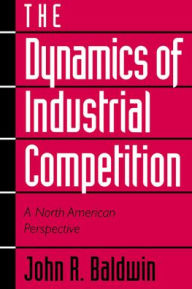 Title: The Dynamics of Industrial Competition: A North American Perspective, Author: John R. Baldwin