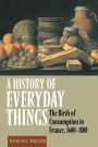 A History of Everyday Things: The Birth of Consumption in France, 1600-1800 / Edition 1