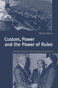 Title: Custom, Power and the Power of Rules: International Relations and Customary International Law / Edition 1, Author: Michael Byers