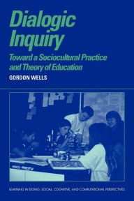 Title: Dialogic Inquiry: Towards a Socio-cultural Practice and Theory of Education / Edition 1, Author: Gordon Wells