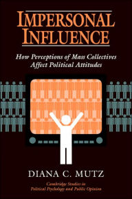 Title: Impersonal Influence: How Perceptions of Mass Collectives Affect Political Attitudes / Edition 1, Author: Diana C. Mutz