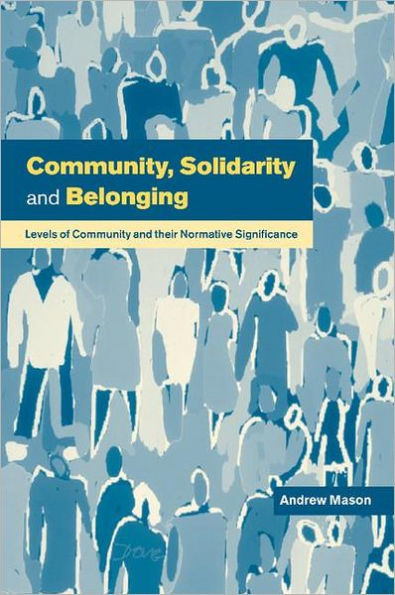 Community, Solidarity and Belonging: Levels of Community and their Normative Significance / Edition 1