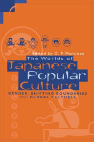 Title: The Worlds of Japanese Popular Culture: Gender, Shifting Boundaries and Global Cultures / Edition 1, Author: Dolores Martinez
