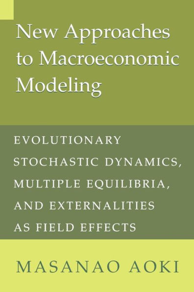 New Approaches to Macroeconomic Modeling: Evolutionary Stochastic Dynamics, Multiple Equilibria, and Externalities as Field Effects / Edition 1