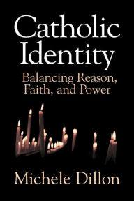 Title: Catholic Identity: Balancing Reason, Faith, and Power / Edition 1, Author: Michele Dillon
