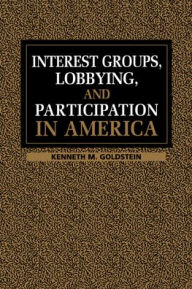 Title: Interest Groups, Lobbying, and Participation in America / Edition 1, Author: Kenneth M. Goldstein