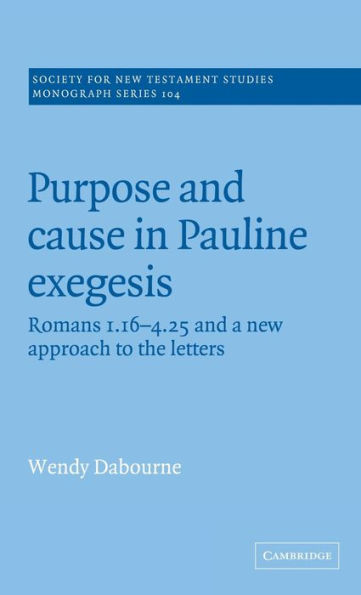 Purpose and Cause in Pauline Exegesis: Romans 1.16-4.25 and a New Approach to the Letters