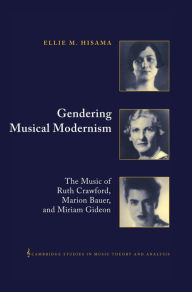 Title: Gendering Musical Modernism: The Music of Ruth Crawford, Marion Bauer, and Miriam Gideon, Author: Ellie M. Hisama