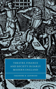 Title: Theatre, Finance and Society in Early Modern England, Author: Theodore B. Leinwand