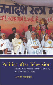 Title: Politics after Television: Hindu Nationalism and the Reshaping of the Public in India, Author: Arvind Rajagopal