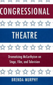 Title: Congressional Theatre: Dramatizing McCarthyism on Stage, Film, and Television, Author: Brenda Murphy