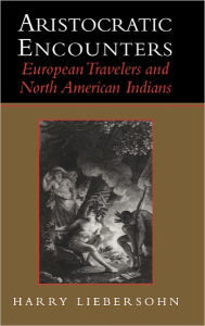 Title: Aristocratic Encounters: European Travelers and North American Indians, Author: Harry Liebersohn
