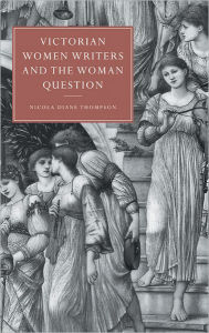 Title: Victorian Women Writers and the Woman Question, Author: Nicola Diane Thompson