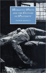 Title: Romantic Poets and the Culture of Posterity, Author: Andrew Bennett