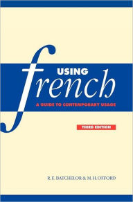 Title: Using French: A Guide to Contemporary Usage / Edition 3, Author: R. E. Batchelor
