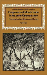 Title: European and Islamic Trade in the Early Ottoman State: The Merchants of Genoa and Turkey, Author: Kate Fleet