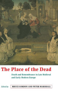 Title: The Place of the Dead: Death and Remembrance in Late Medieval and Early Modern Europe, Author: Bruce Gordon