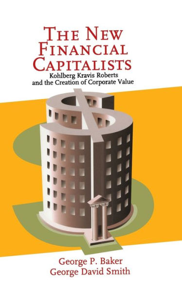 The New Financial Capitalists: Kohlberg Kravis Roberts and the Creation of Corporate Value / Edition 1