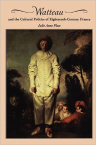 Title: Watteau and the Cultural Politics of Eighteenth-Century France, Author: Julie Anne Plax