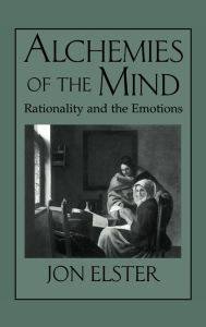 Title: Alchemies of the Mind: Rationality and the Emotions, Author: Jon Elster