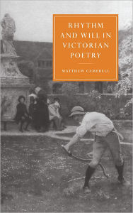 Title: Rhythm and Will in Victorian Poetry / Edition 1, Author: Matthew Campbell