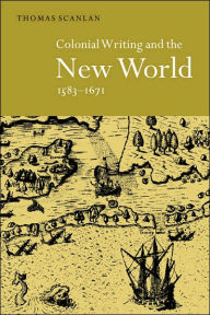 Title: Colonial Writing and the New World, 1583-1671: Allegories of Desire, Author: Thomas J. Scanlan