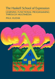 Title: The Haskell School of Expression: Learning Functional Programming through Multimedia / Edition 1, Author: Paul Hudak