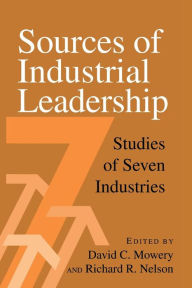 Title: Sources of Industrial Leadership: Studies of Seven Industries / Edition 1, Author: David C. Mowery
