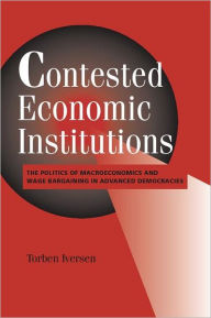 Title: Contested Economic Institutions: The Politics of Macroeconomics and Wage Bargaining in Advanced Democracies, Author: Torben Iversen