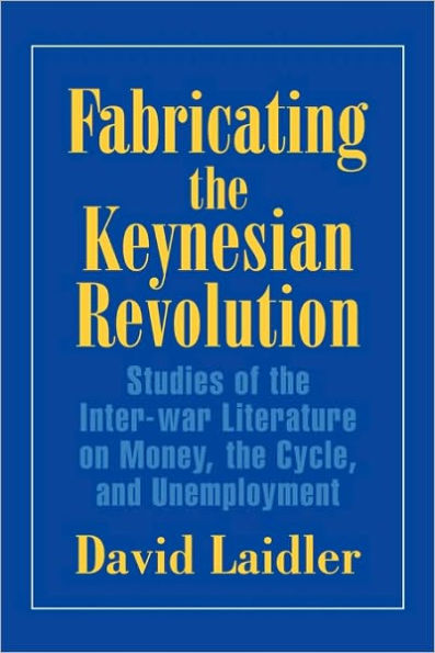 Fabricating the Keynesian Revolution: Studies of the Inter-war Literature on Money, the Cycle, and Unemployment