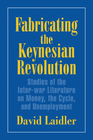 Fabricating the Keynesian Revolution: Studies of the Inter-war Literature on Money, the Cycle, and Unemployment