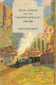 Title: Spain, Europe, and the 'Spanish Miracle', 1700-1900, Author: David R. Ringrose