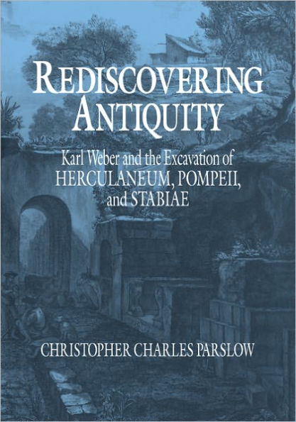 Rediscovering Antiquity: Karl Weber and the Excavation of Herculaneum, Pompeii and Stabiae / Edition 1