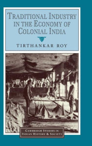Title: Traditional Industry in the Economy of Colonial India, Author: Tirthankar Roy