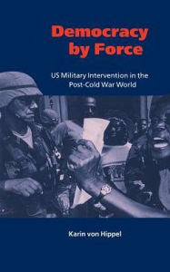 Title: Democracy by Force: US Military Intervention in the Post-Cold War World, Author: Karin von Hippel