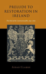 Title: Prelude to Restoration in Ireland: The End of the Commonwealth, 1659-1660, Author: Aidan Clarke