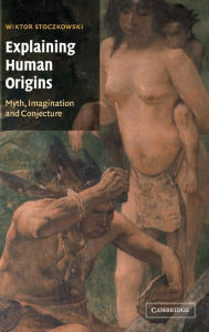 Title: Explaining Human Origins: Myth, Imagination and Conjecture, Author: Wiktor Stoczkowski