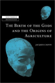 Title: The Birth of the Gods and the Origins of Agriculture, Author: Jacques Cauvin