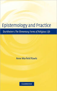 Title: Epistemology and Practice: Durkheim's The Elementary Forms of Religious Life, Author: Anne Warfield Rawls