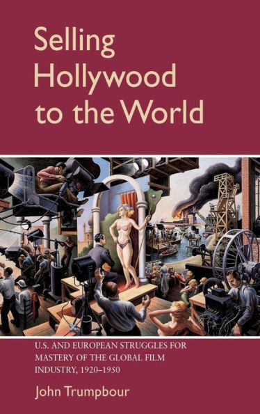 Selling Hollywood to the World: US and European Struggles for Mastery of the Global Film Industry, 1920-1950