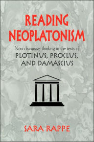 Title: Reading Neoplatonism: Non-discursive Thinking in the Texts of Plotinus, Proclus, and Damascius, Author: Sara Rappe