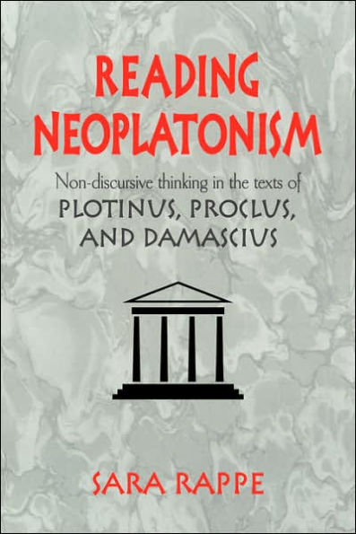 Reading Neoplatonism: Non-discursive Thinking in the Texts of Plotinus, Proclus, and Damascius