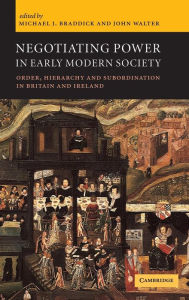 Title: Negotiating Power in Early Modern Society: Order, Hierarchy and Subordination in Britain and Ireland, Author: Michael J. Braddick