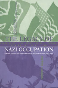 Title: The Legacy of Nazi Occupation: Patriotic Memory and National Recovery in Western Europe, 1945-1965 / Edition 1, Author: Pieter Lagrou