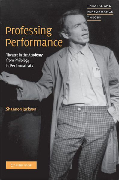 Professing Performance: Theatre the Academy from Philology to Performativity