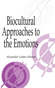 Title: Biocultural Approaches to the Emotions, Author: Alexander Laban Hinton