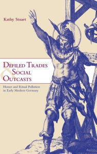 Title: Defiled Trades and Social Outcasts: Honor and Ritual Pollution in Early Modern Germany, Author: Kathy Stuart