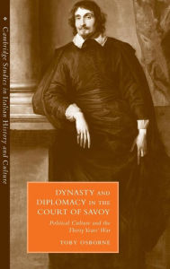 Title: Dynasty and Diplomacy in the Court of Savoy: Political Culture and the Thirty Years' War, Author: Toby Osborne