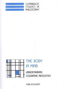 Title: The Body in Mind: Understanding Cognitive Processes, Author: Mark Rowlands