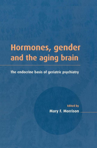 Hormones, Gender and the Aging Brain: The Endocrine Basis of Geriatric Psychiatry / Edition 1